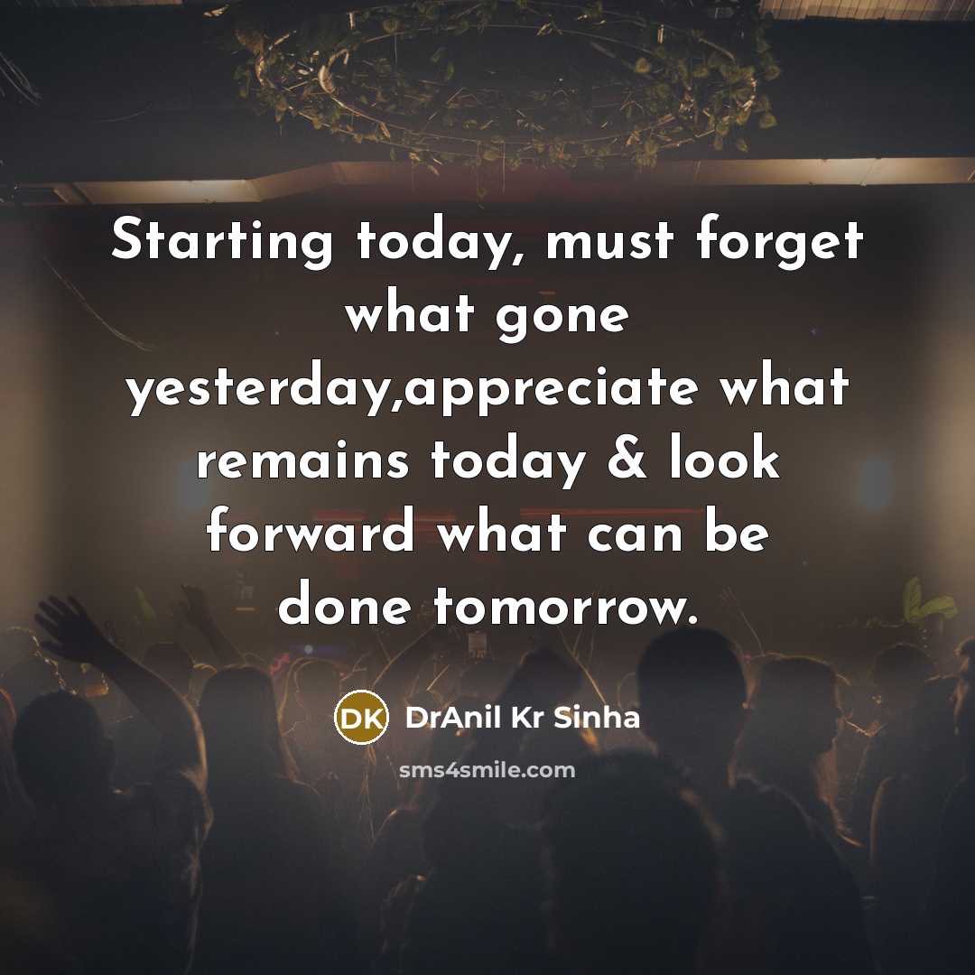 “Starting today, must forget what gone yesterday,appreciate what remains today…” quote by DrAnil Kr Sinha
