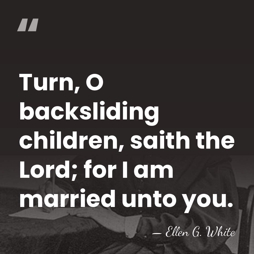 Turn, O backsliding children, saith the Lord; for I am married unto&hellip; - Ellen G. White