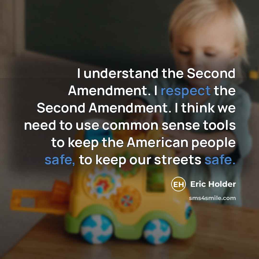 “I understand the Second Amendment. I respect the Second Amendment. I think we need to use common sense tools to keep the American people safe, to keep our streets safe.” quote by Eric Holder