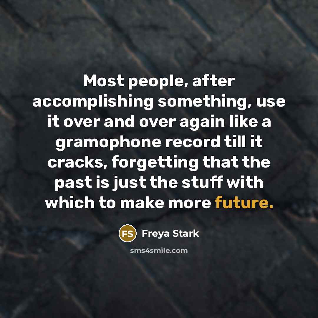 “Most people, after accomplishing something, use it over and over…” quote by Freya Stark