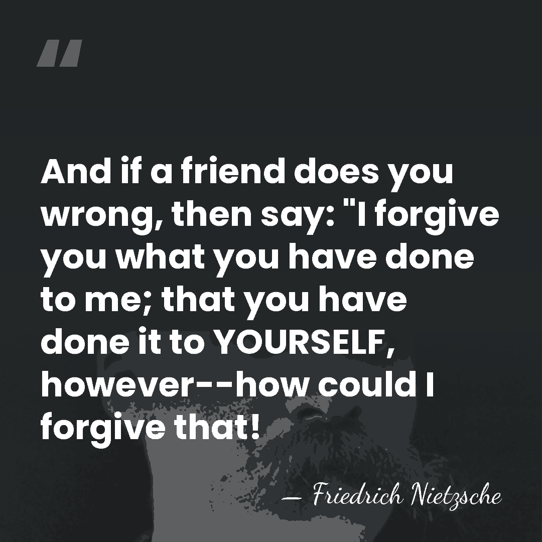 And if a friend does you wrong, then say: "I forgive you&hellip; - Friedrich Nietzsche