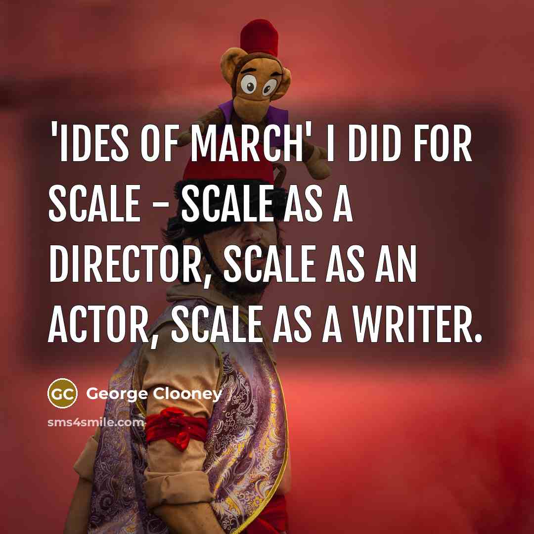 “'Ides of March' I did for scale - scale as…” quote by George Clooney