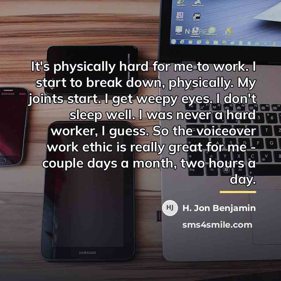 “It's physically hard for me to work. I start to…” quote by H. Jon Benjamin