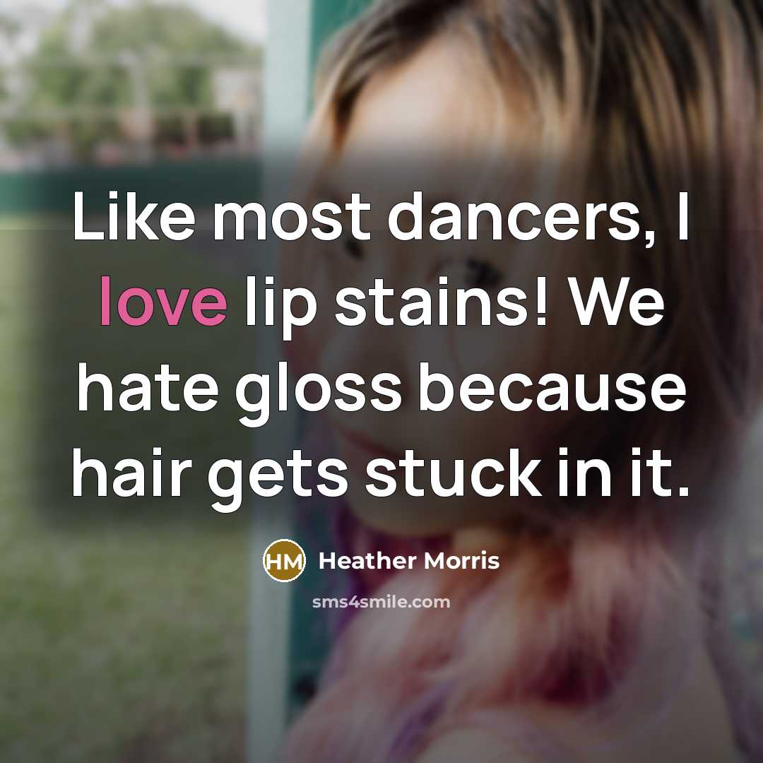 “Like most dancers, I love lip stains! We hate gloss…” quote by Heather Morris