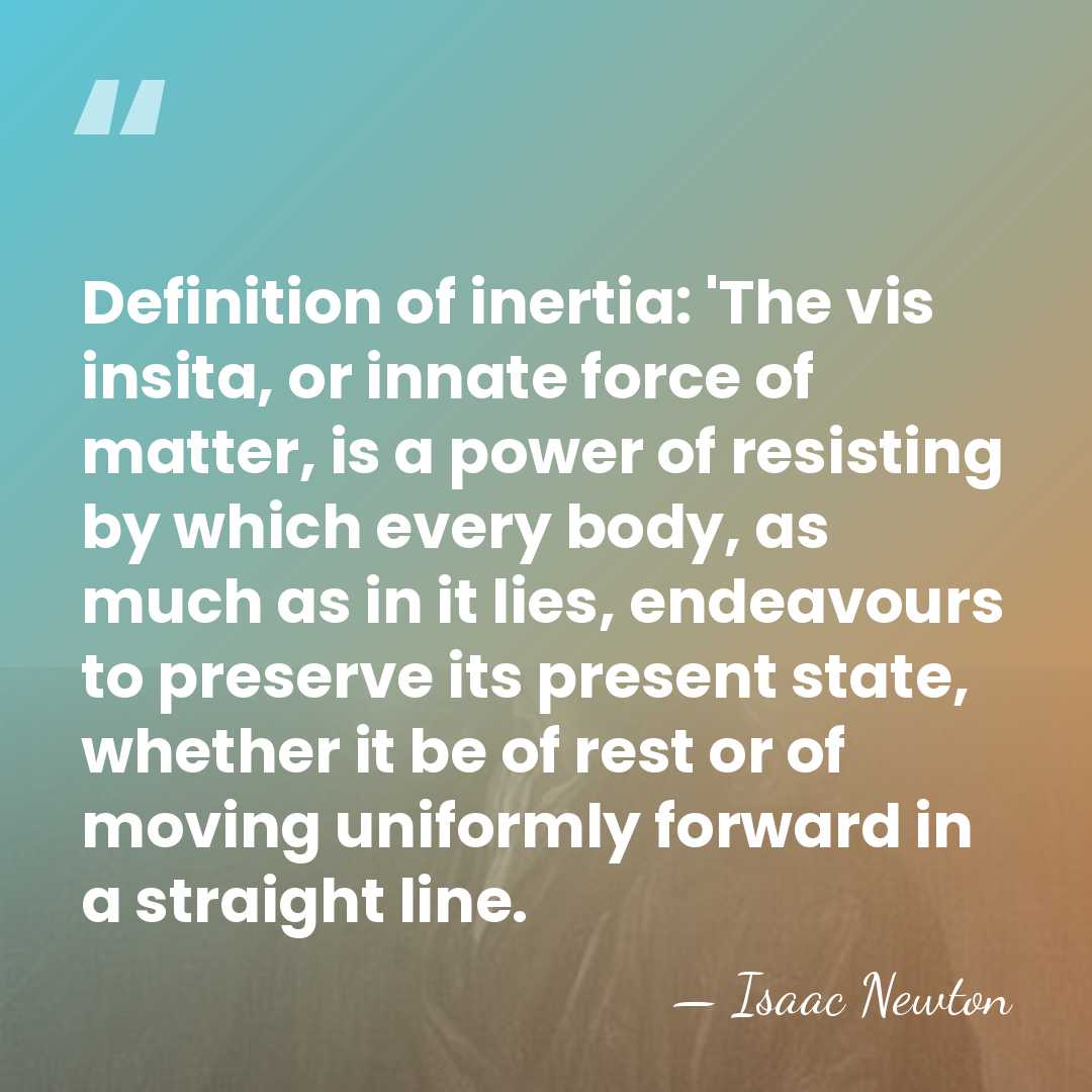 Definition of inertia: 'The vis insita, or innate force of matter, is&hellip; - Isaac Newton