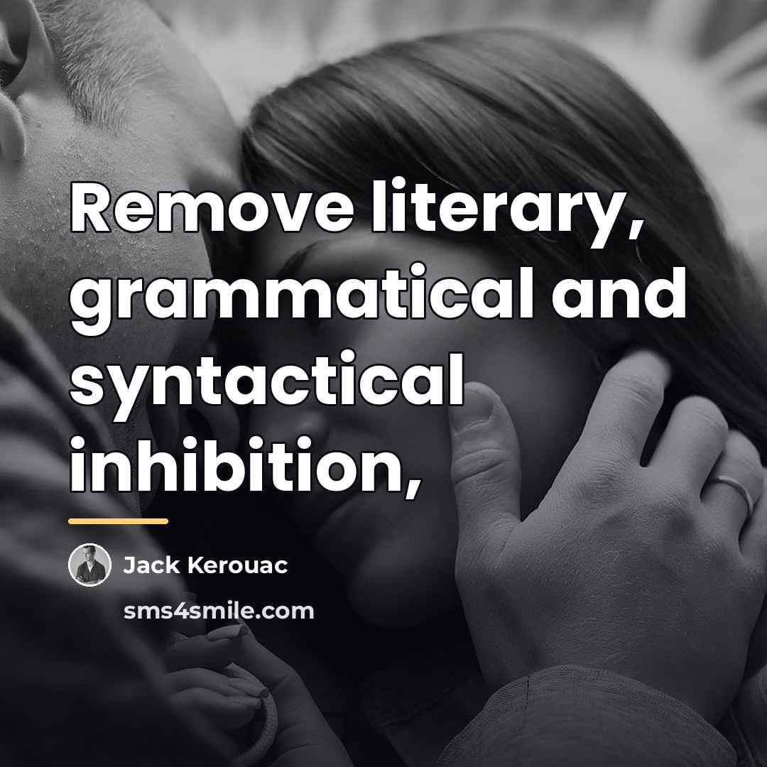 “Remove literary, grammatical and syntactical inhibition,…” quote by Jack Kerouac
