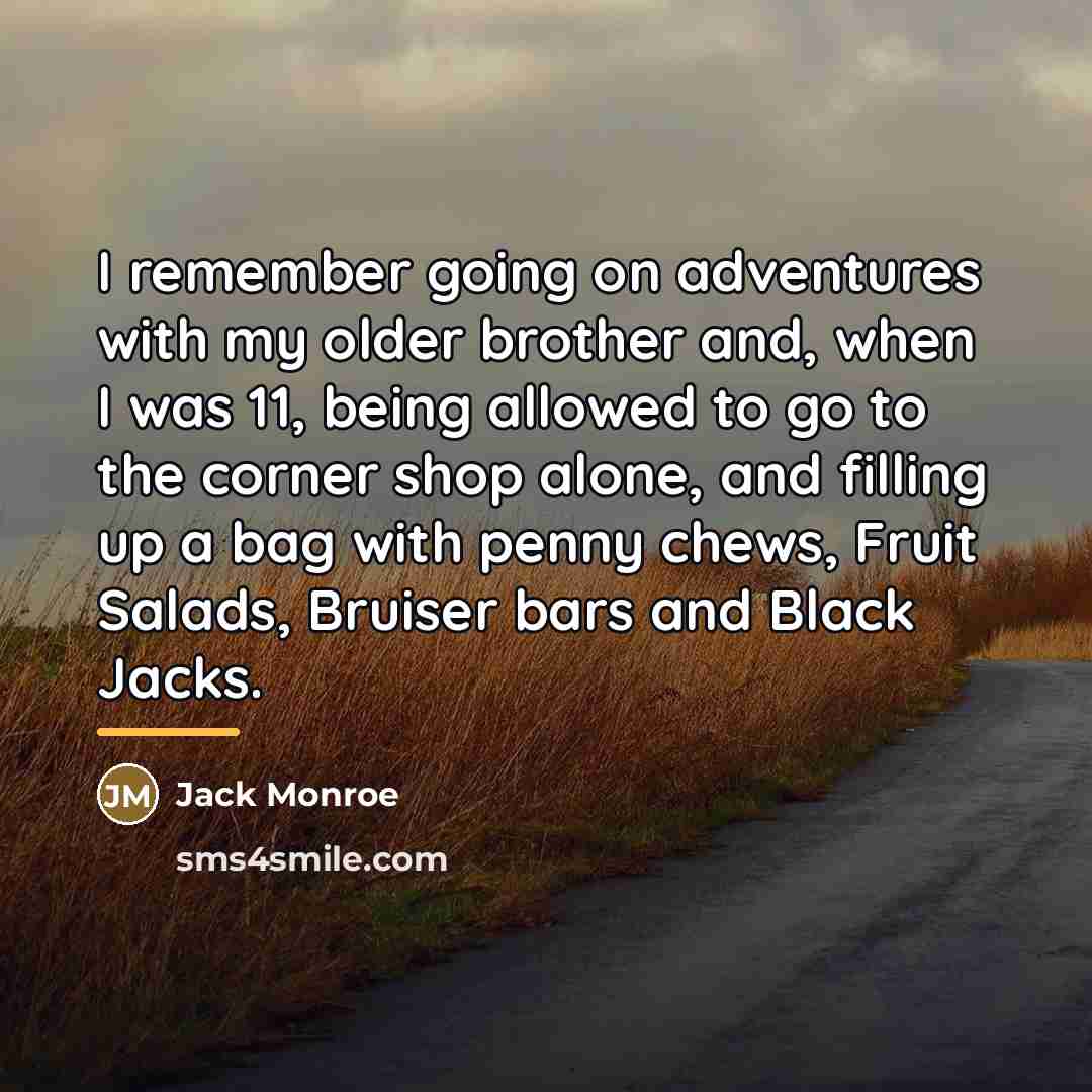 “I remember going on adventures with my older brother and,…” quote by Jack Monroe