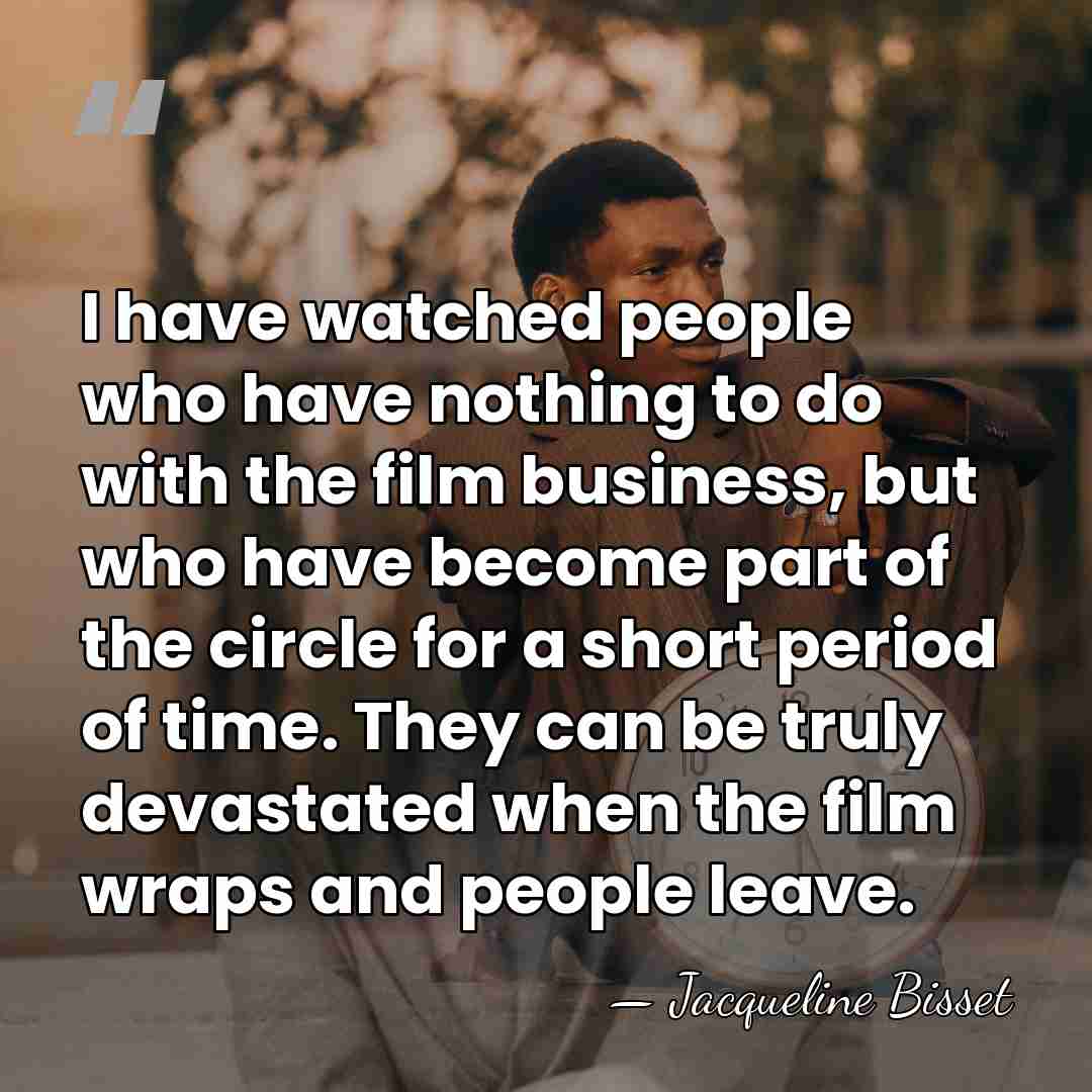 I have watched people who have nothing to do with the film&hellip; - Jacqueline Bisset