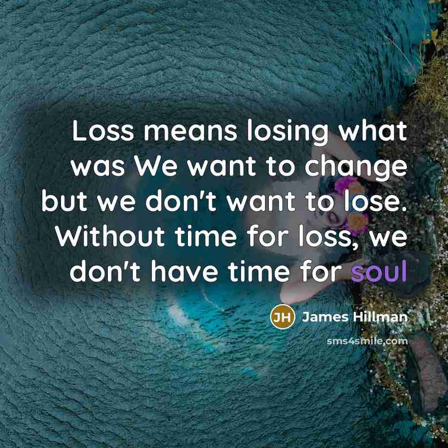 “Loss means losing what was We want to change but…” quote by James Hillman