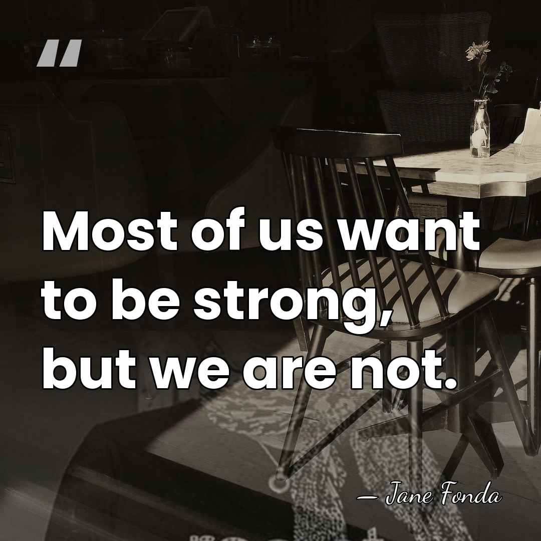 Most of us want to be strong, but we are not. - Jane Fonda