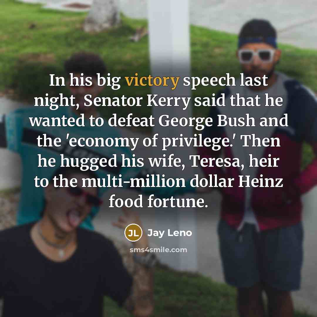 “In his big victory speech last night, Senator Kerry said…” quote by Jay Leno