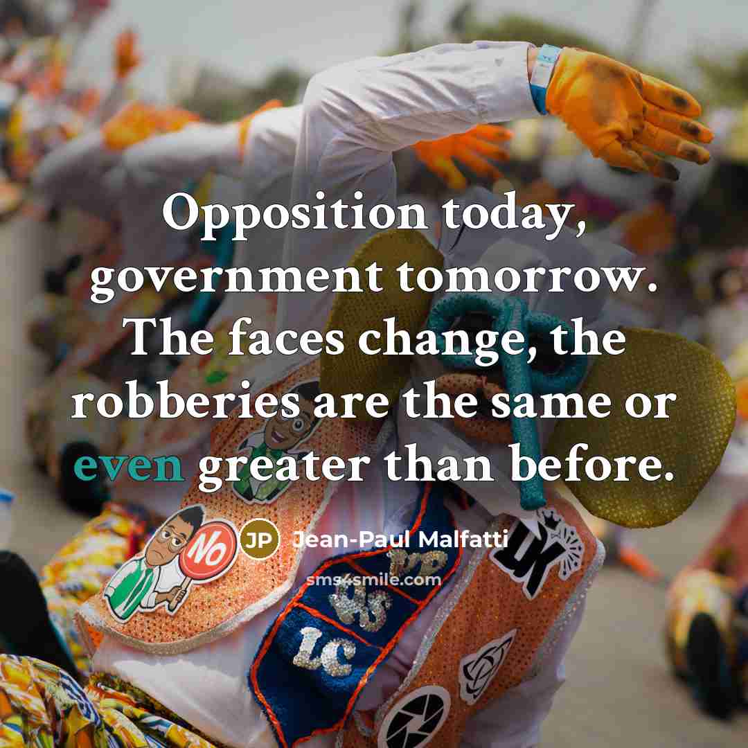 “Opposition today, government tomorrow. The faces change, the robberies are…” quote by Jean-Paul Malfatti