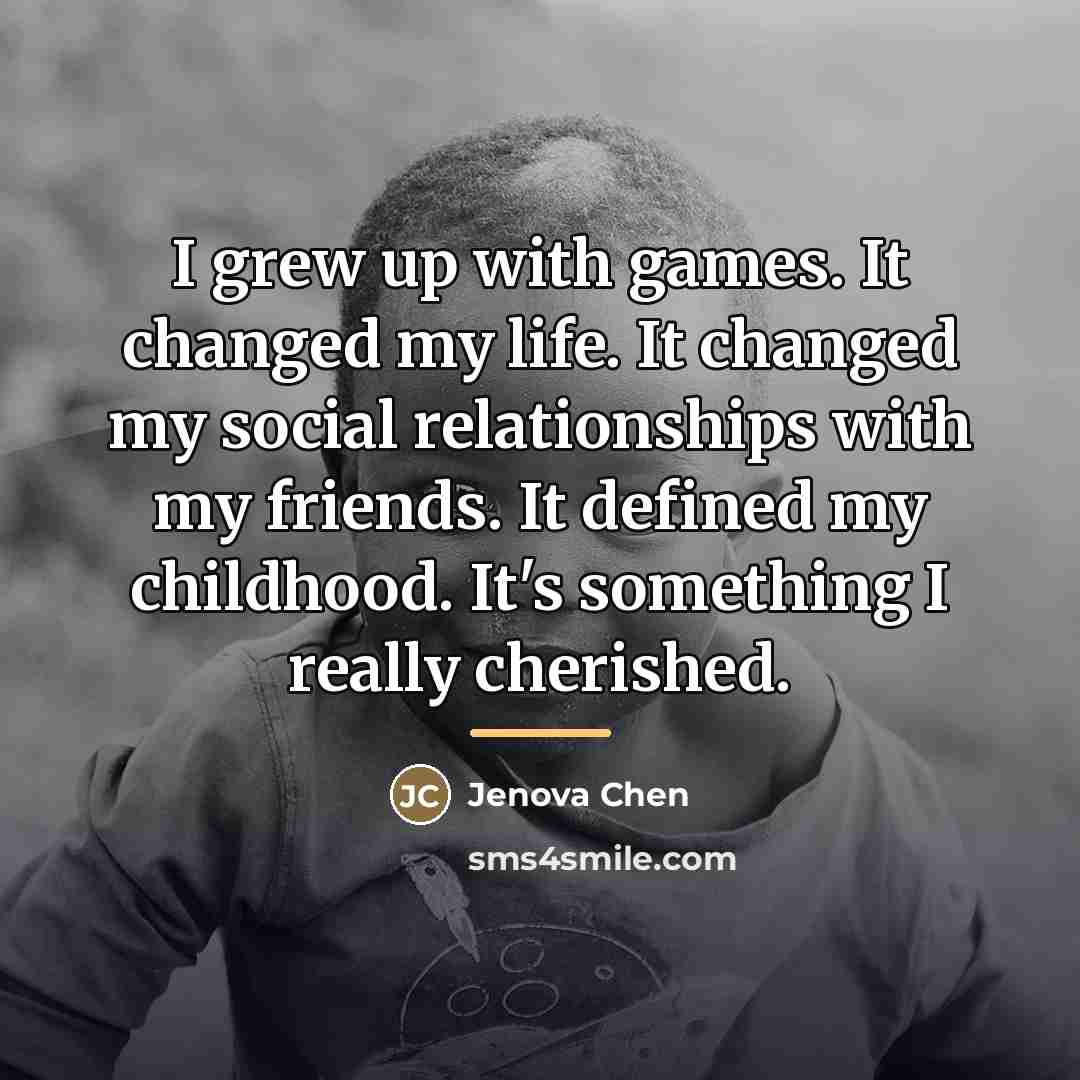 “I grew up with games. It changed my life. It…” quote by Jenova Chen
