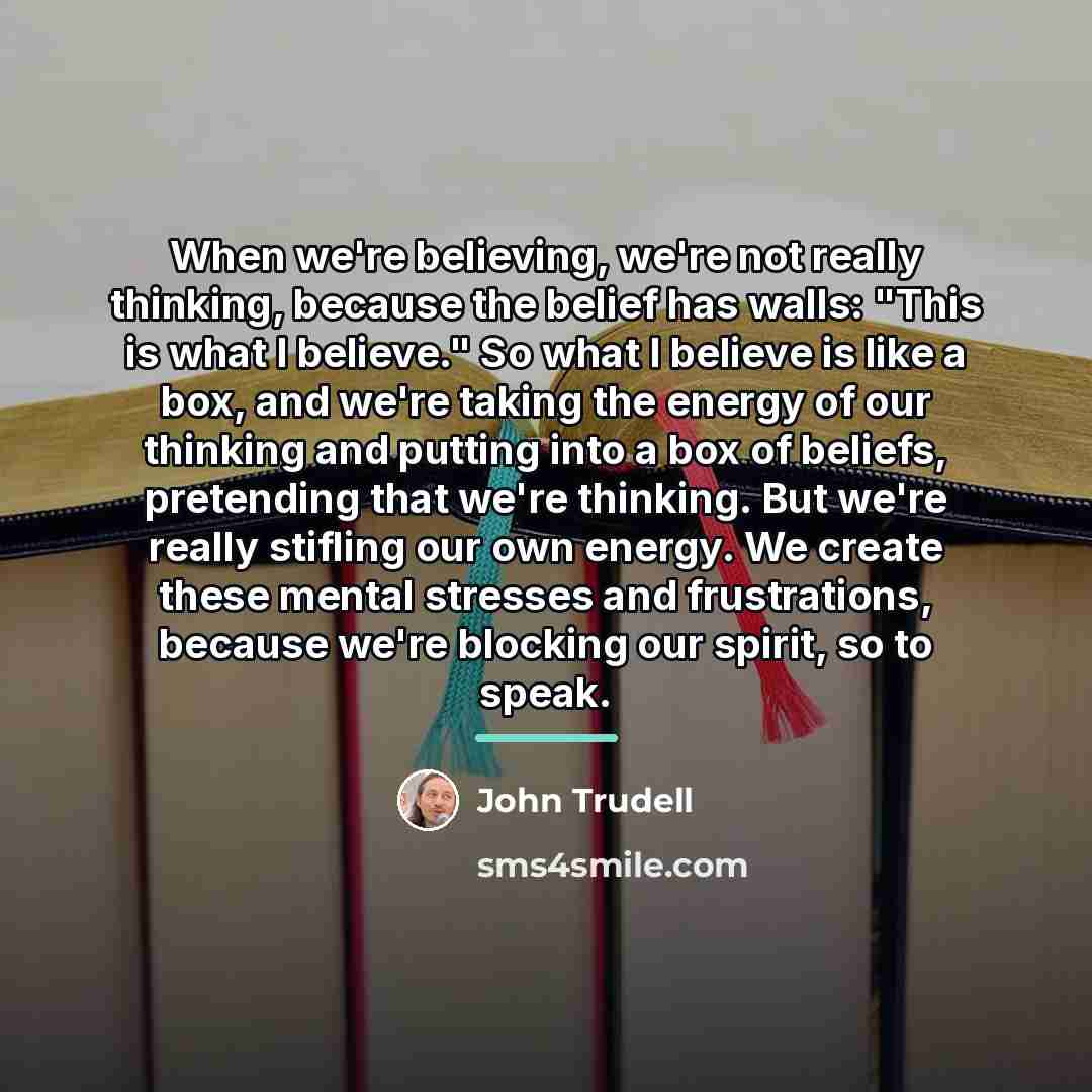 “When we're believing, we're not really thinking, because the belief…” quote by John Trudell