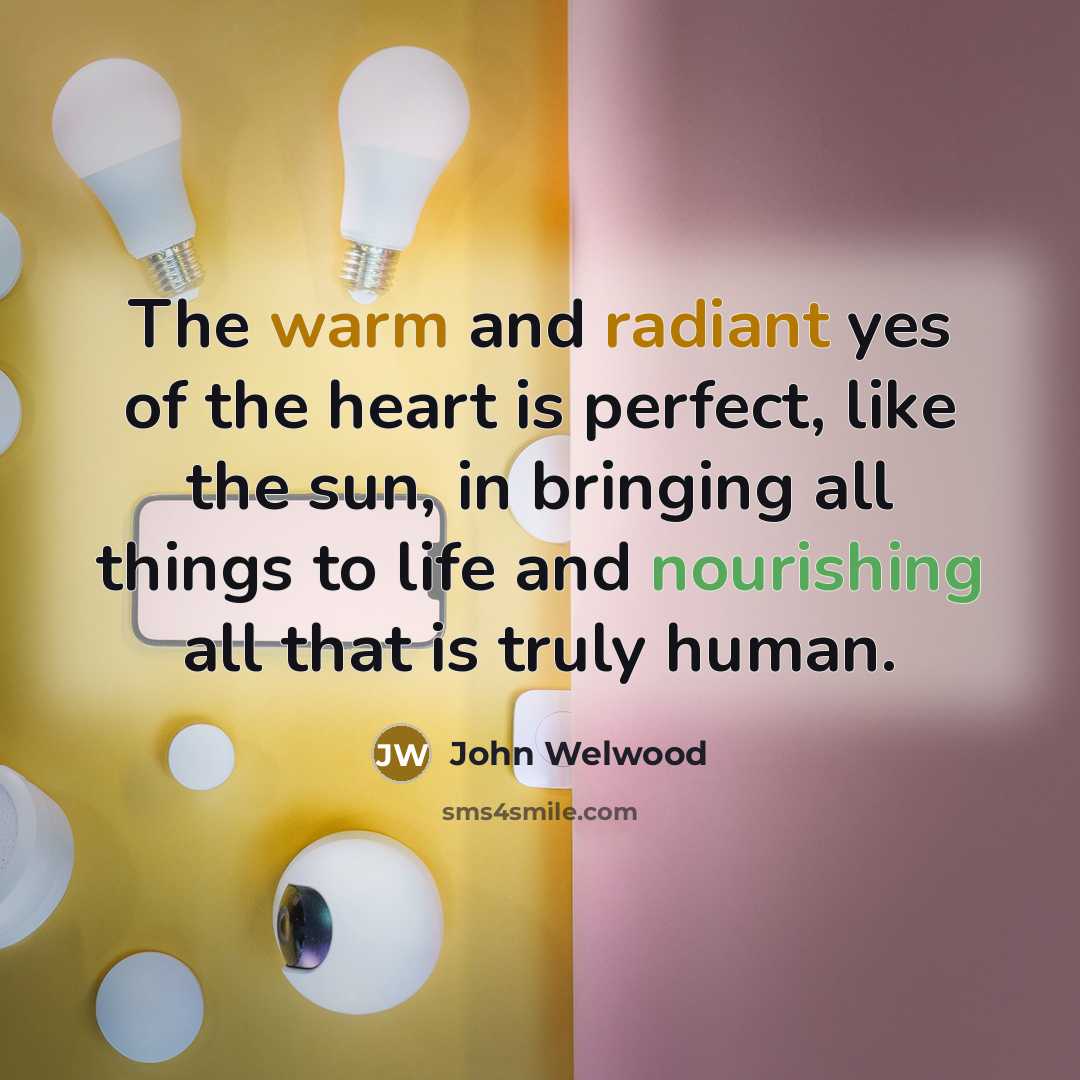 “The warm and radiant yes of the heart is perfect,…” quote by John Welwood