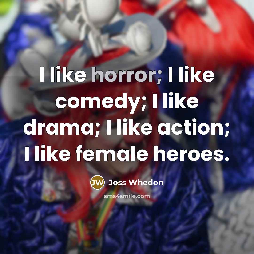 “I like horror; I like comedy; I like drama; I…” quote by Joss Whedon
