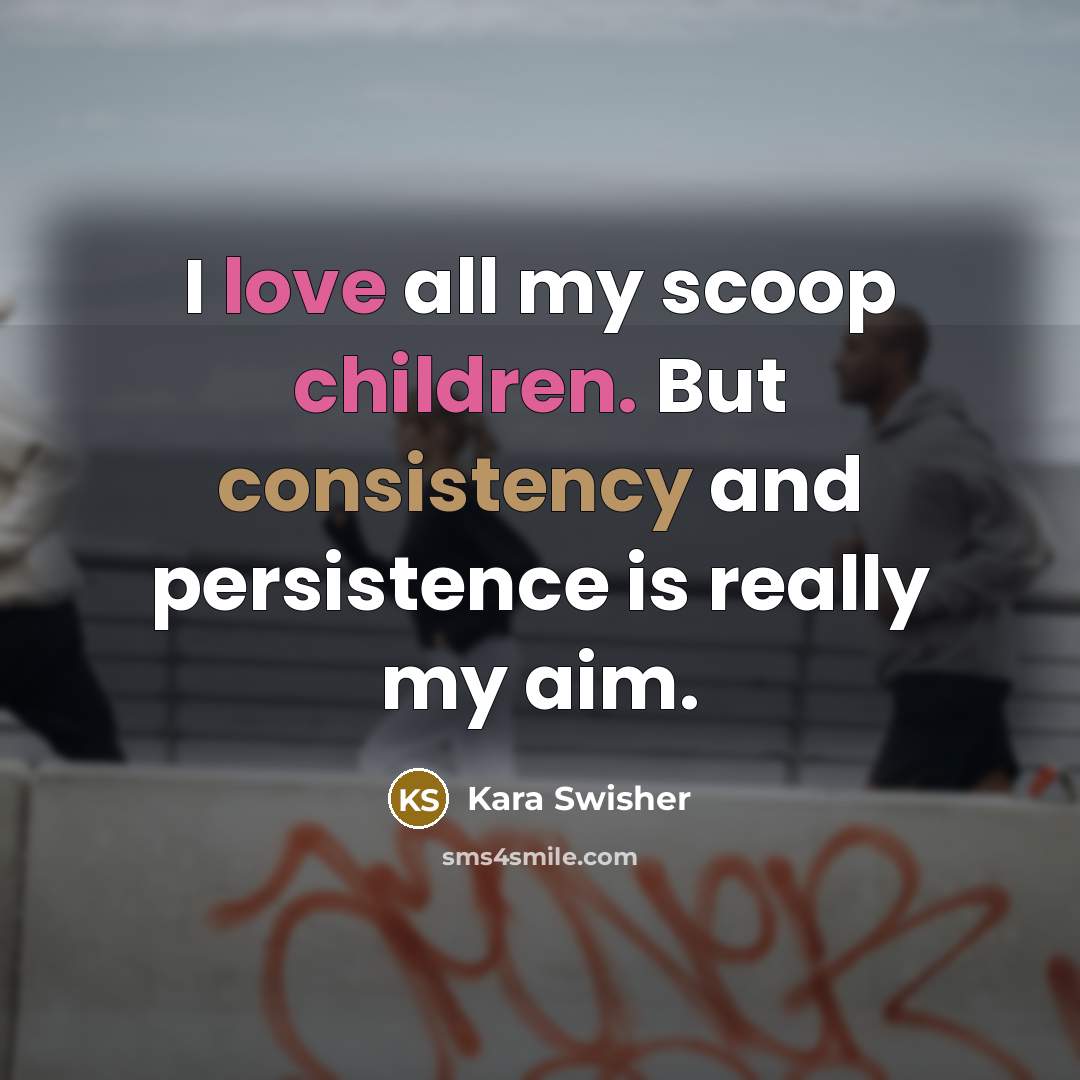“I love all my scoop children. But consistency and persistence…” quote by Kara Swisher