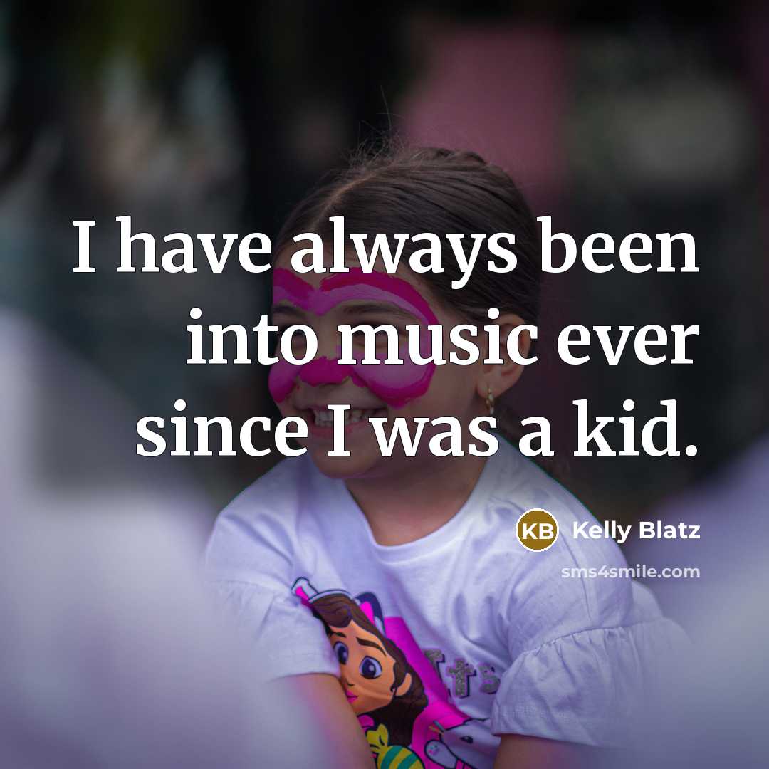 “I have always been into music ever since I was…” quote by Kelly Blatz
