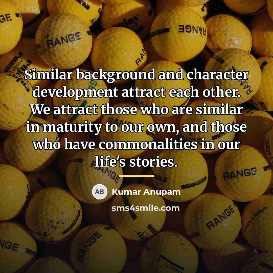 “Similar background and character development attract each other. We attract…” quote by Kumar Anupam