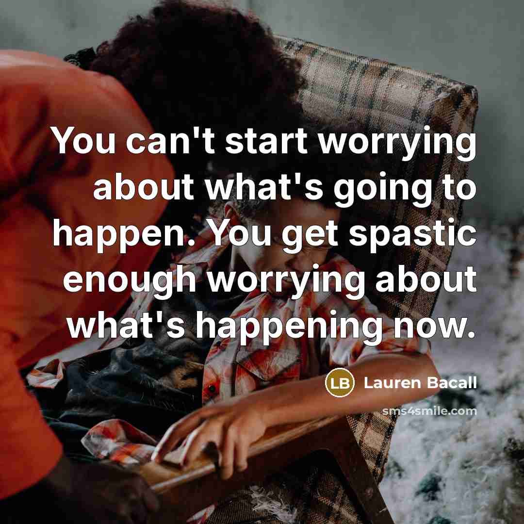 “You can't start worrying about what's going to happen. You…” quote by Lauren Bacall