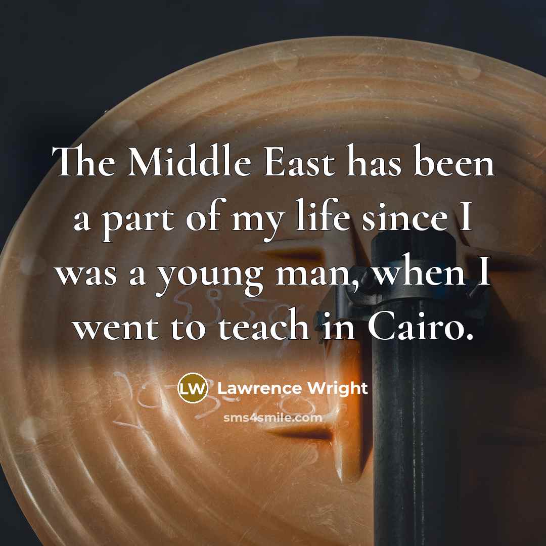 “The Middle East has been a part of my life since I was a young man, when I went to teach in Cairo.” quote by Lawrence Wright