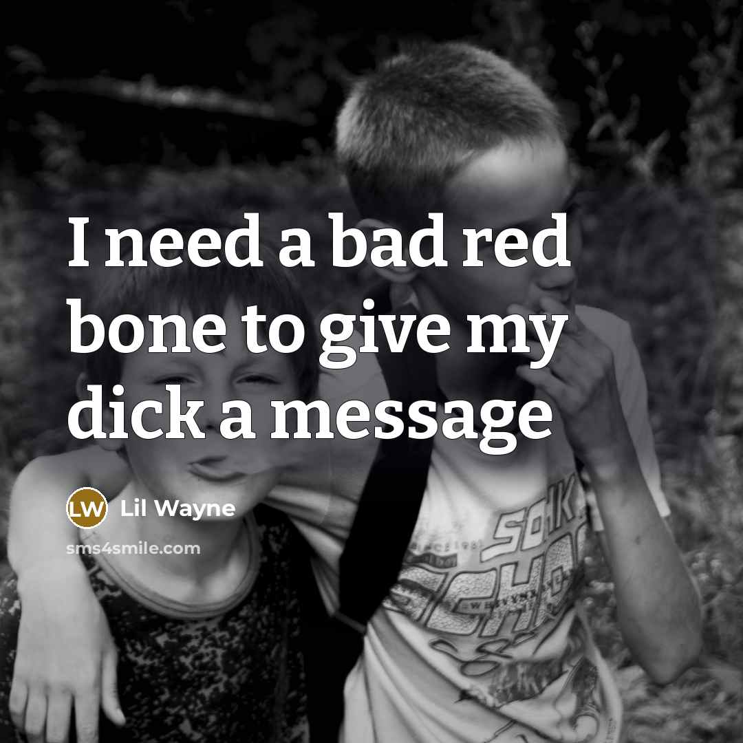 “I need a bad red bone to give my dick…” quote by Lil Wayne