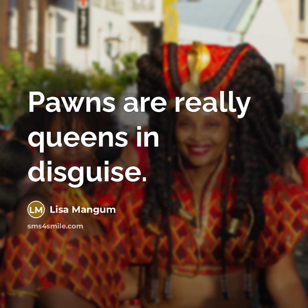 “Pawns are really queens in disguise.…” quote by Lisa Mangum