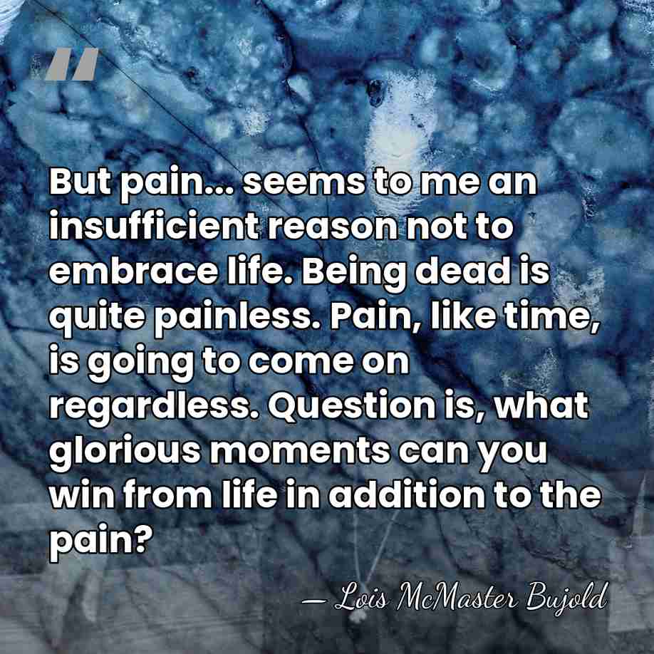 But pain... seems to me an insufficient reason not to embrace life.&hellip; - Lois McMaster Bujold