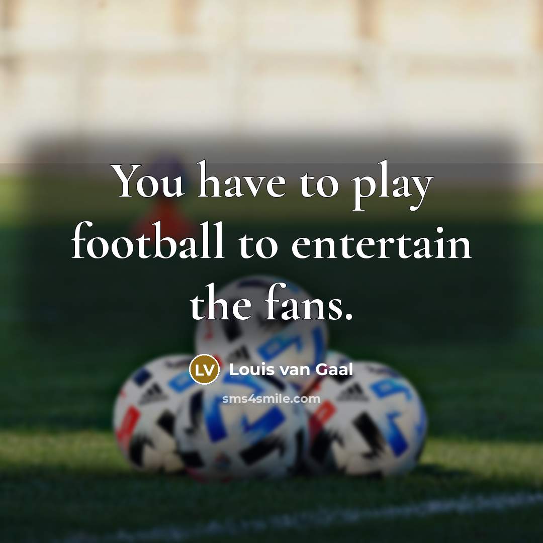 “You have to play football to entertain the fans.…” quote by Louis van Gaal