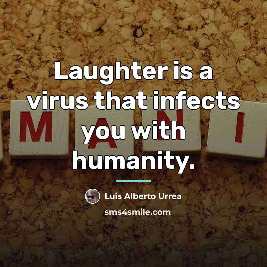“Laughter is a virus that infects you with humanity.…” quote by Luis Alberto Urrea