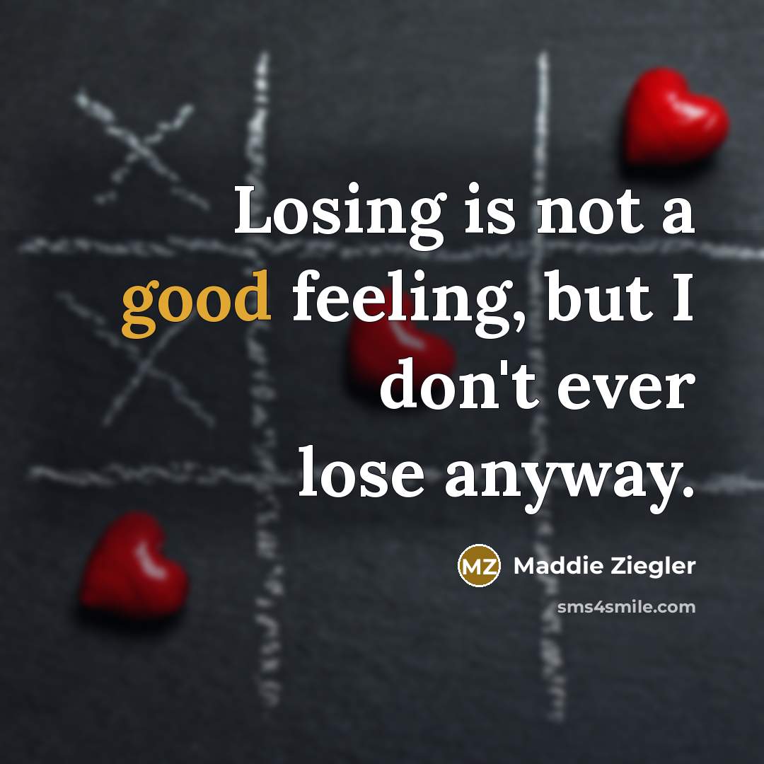 “Losing is not a good feeling, but I don't ever lose anyway.” quote by Maddie Ziegler