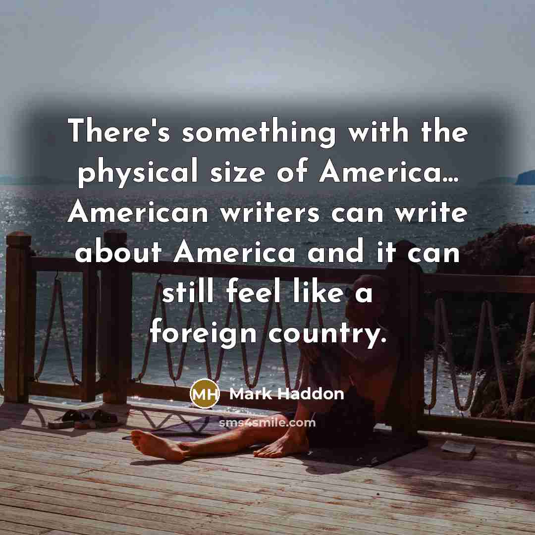 “There's something with the physical size of America... American writers…” quote by Mark Haddon
