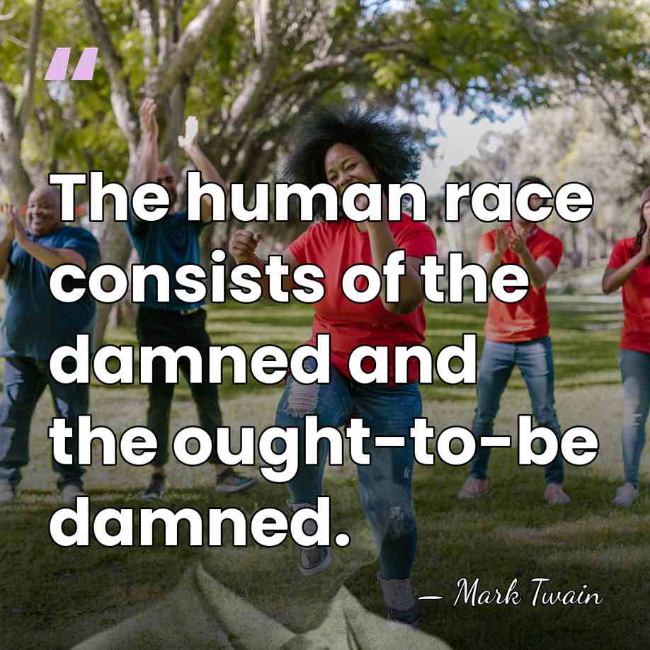 The human race consists of the damned and the ought-to-be damned. - Mark Twain