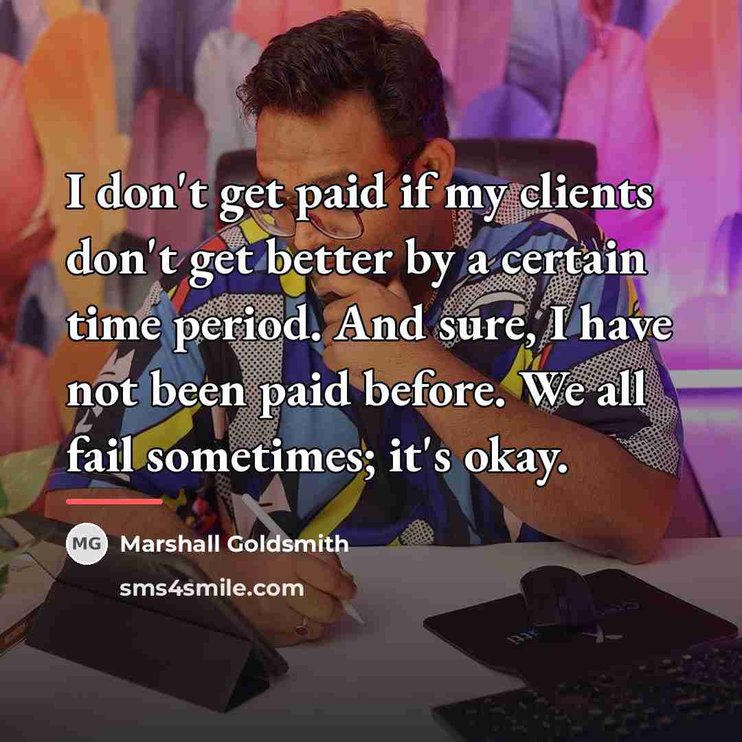 “I don't get paid if my clients don't get better…” quote by Marshall Goldsmith