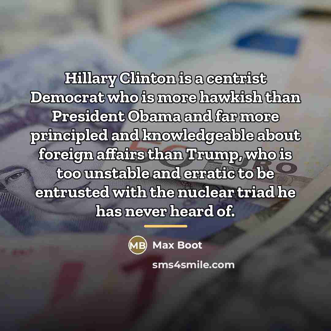 “Hillary Clinton is a centrist Democrat who is more hawkish…” quote by Max Boot