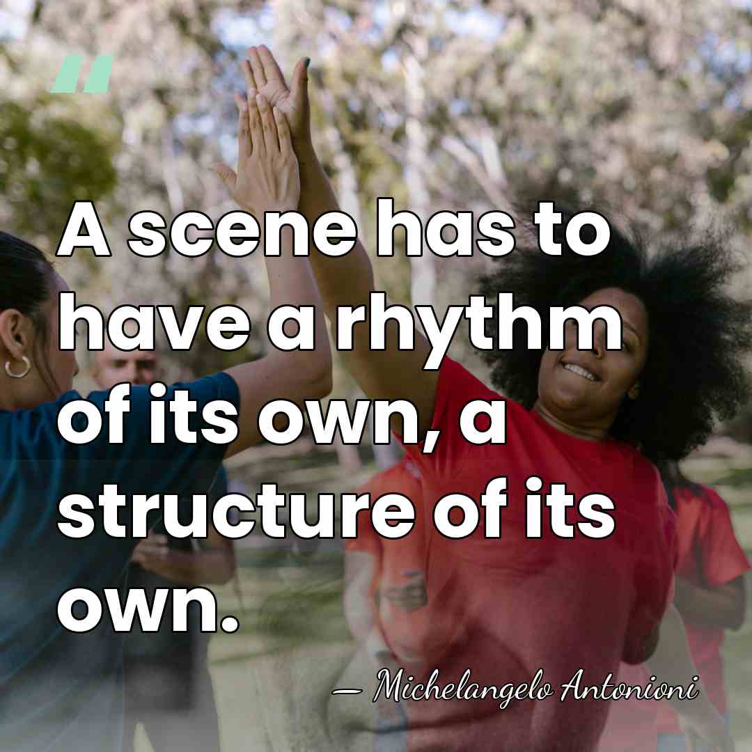 A scene has to have a rhythm of its own, a structure&hellip; - Michelangelo Antonioni