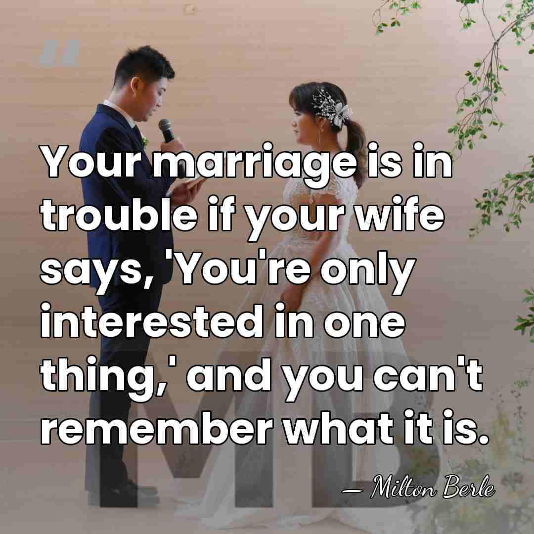 Your marriage is in trouble if your wife says, 'You're only interested&hellip; - Milton Berle