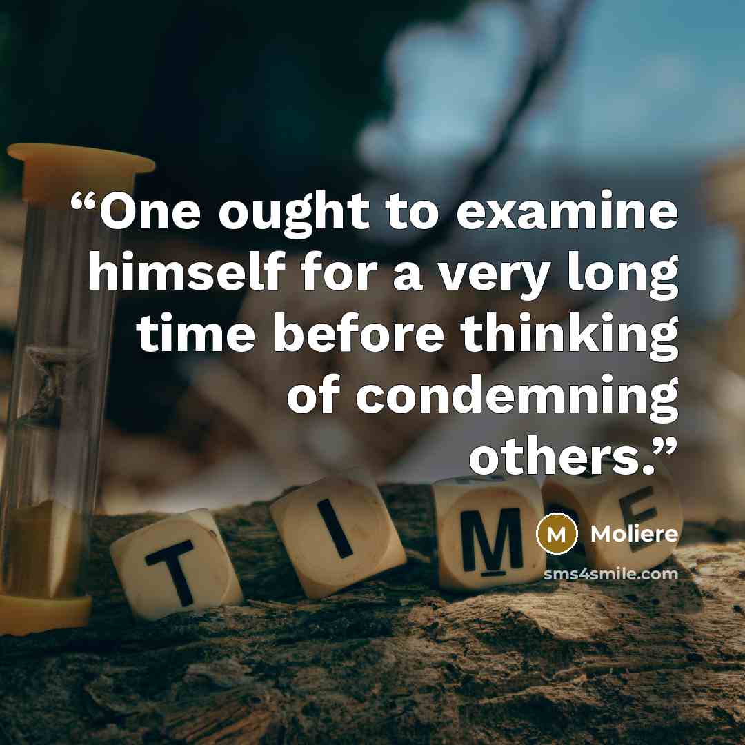 “One ought to examine himself for a very long time before thinking of condemning others.” quote by Moliere
