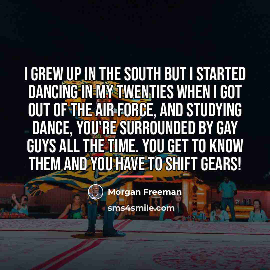 “I grew up in the South but I started dancing…” quote by Morgan Freeman