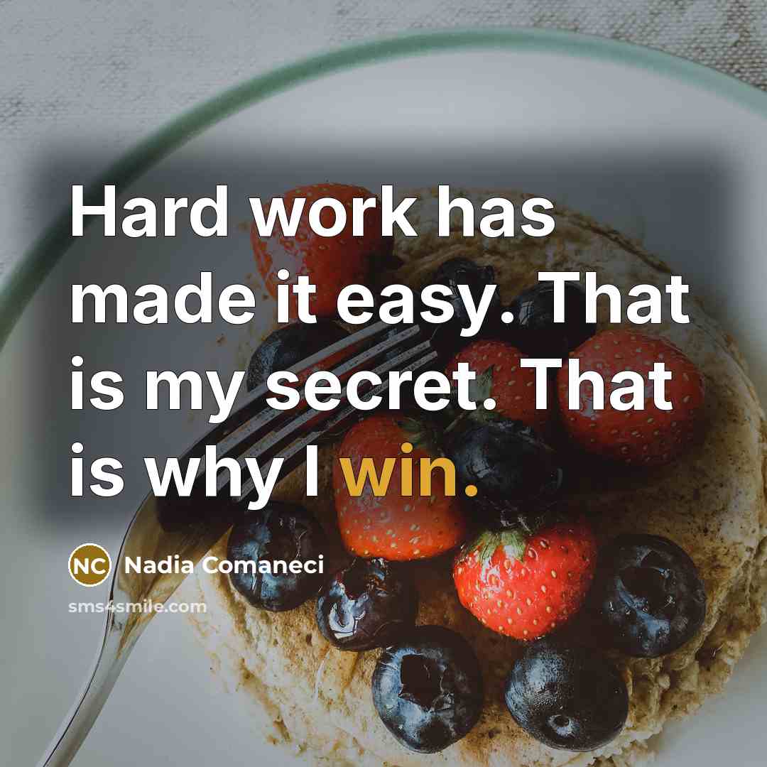 “Hard work has made it easy. That is my secret. That is why I win.” quote by Nadia Comaneci