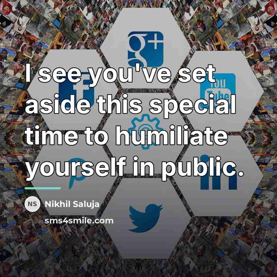 “I see you've set aside this special time to humiliate…” quote by Nikhil Saluja