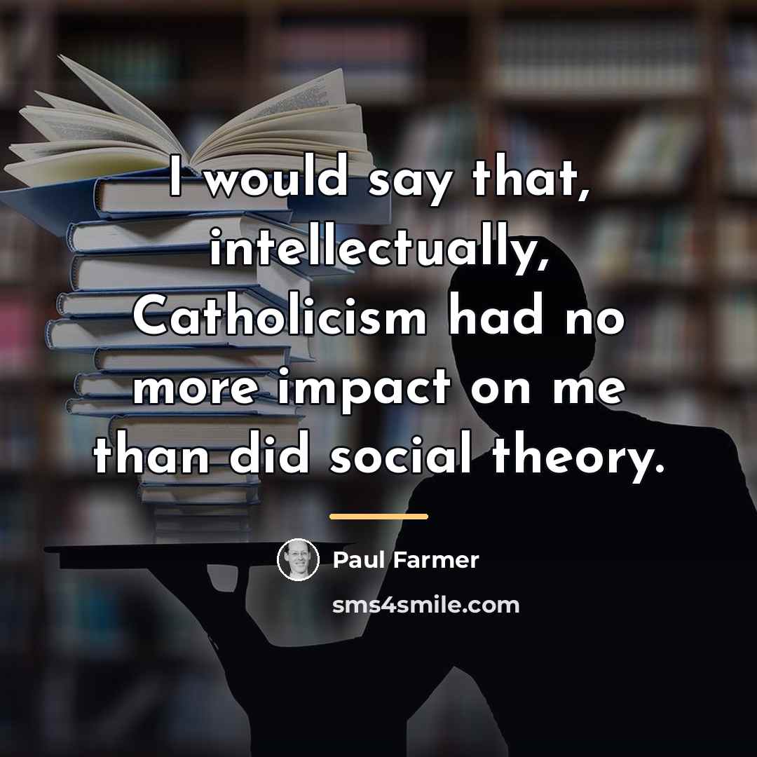 “I would say that, intellectually, Catholicism had no more impact…” quote by Paul Farmer