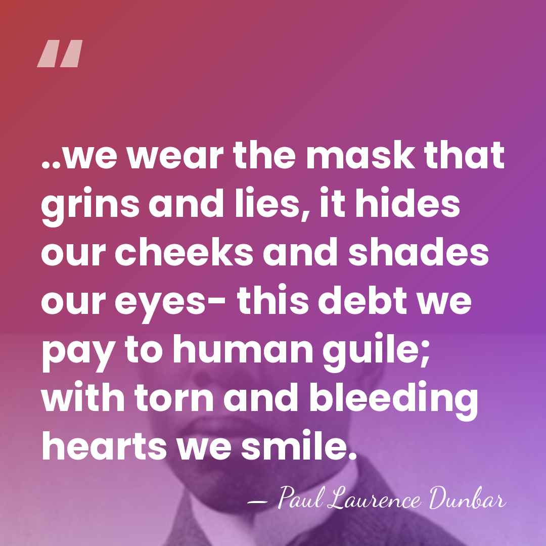..we wear the mask that grins and lies, it hides our cheeks&hellip; - Paul Laurence Dunbar