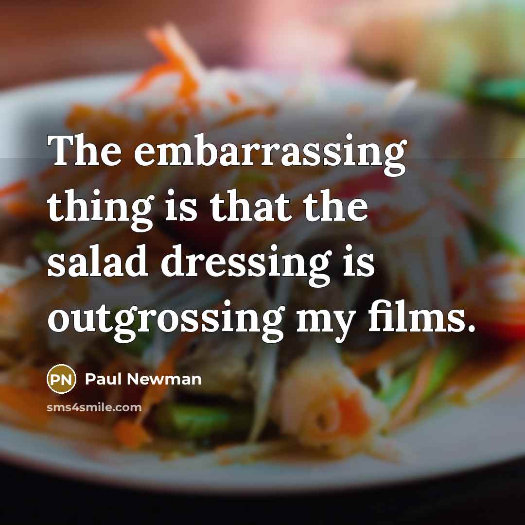 “The embarrassing thing is that the salad dressing is outgrossing my films.” quote by Paul Newman
