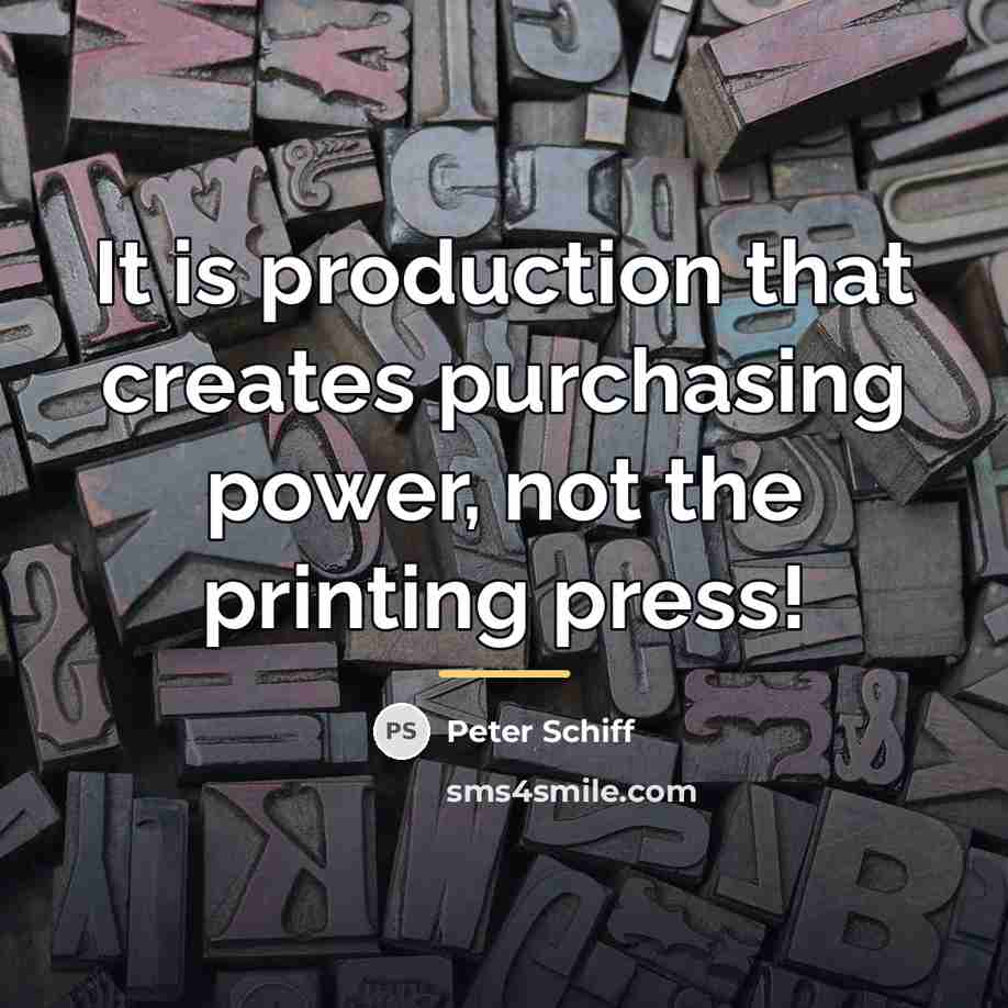 “It is production that creates purchasing power, not the printing…” quote by Peter Schiff