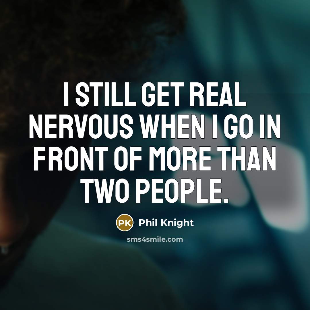 “I still get real nervous when I go in front…” quote by Phil Knight