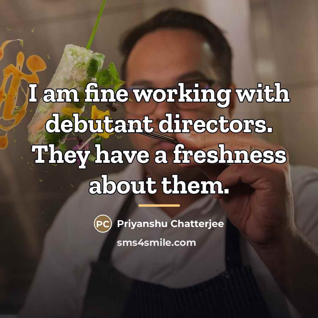 “I am fine working with debutant directors. They have a…” quote by Priyanshu Chatterjee