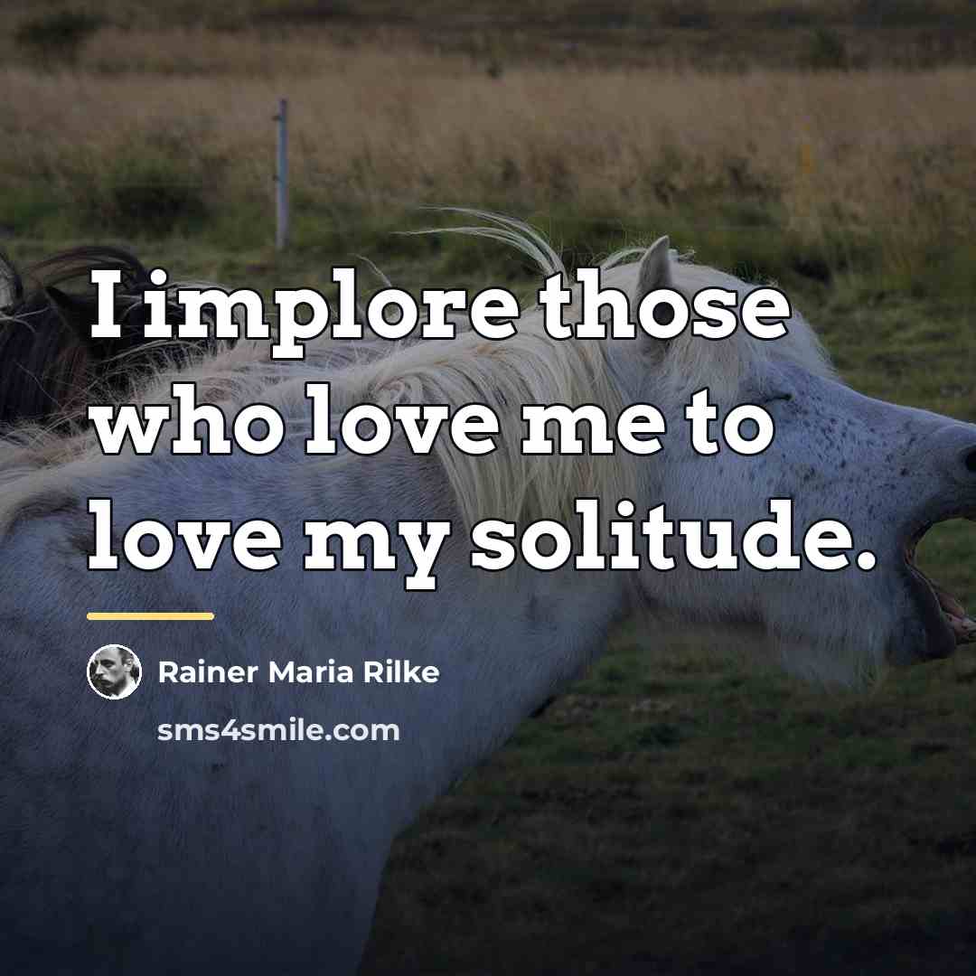 “I implore those who love me to love my solitude.…” quote by Rainer Maria Rilke
