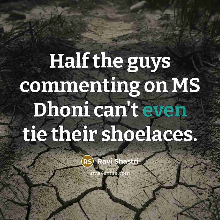 “Half the guys commenting on MS Dhoni can't even tie…” quote by Ravi Shastri