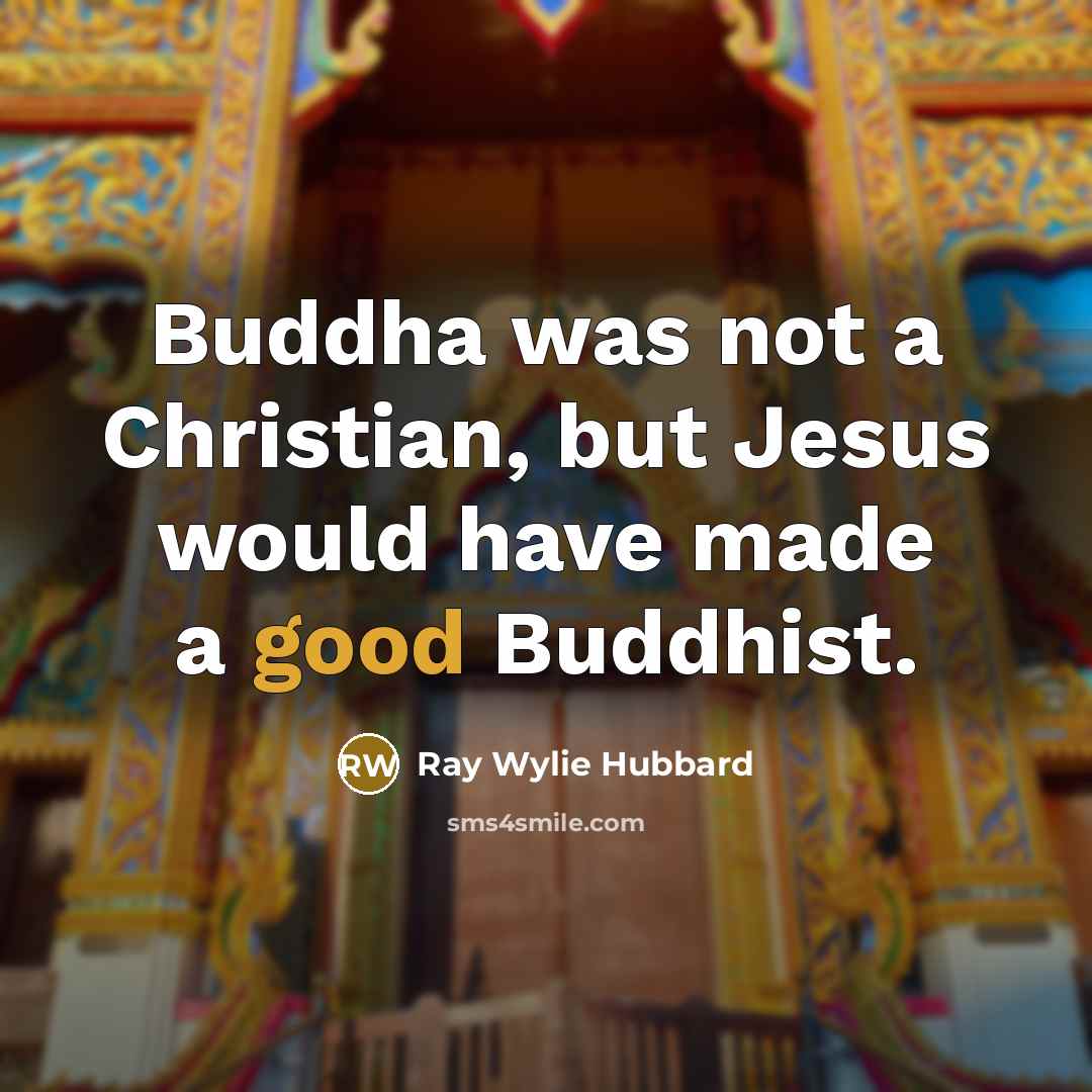 “Buddha was not a Christian, but Jesus would have made a good Buddhist.” quote by Ray Wylie Hubbard